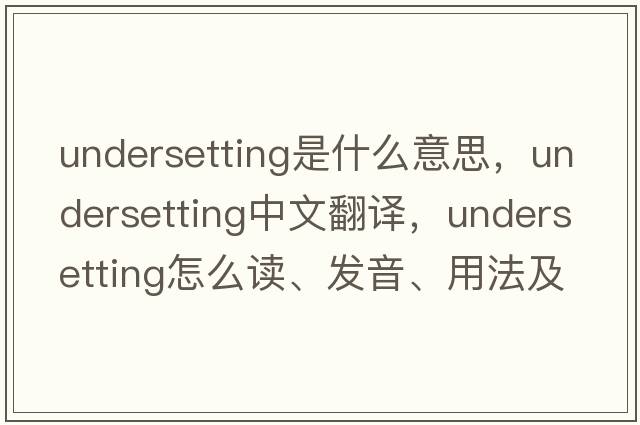 undersetting是什么意思，undersetting中文翻譯，undersetting怎么讀、發(fā)音、用法及例句