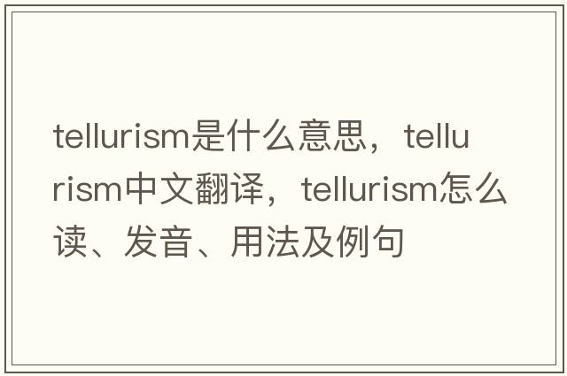 tellurism是什么意思，tellurism中文翻譯，tellurism怎么讀、發(fā)音、用法及例句
