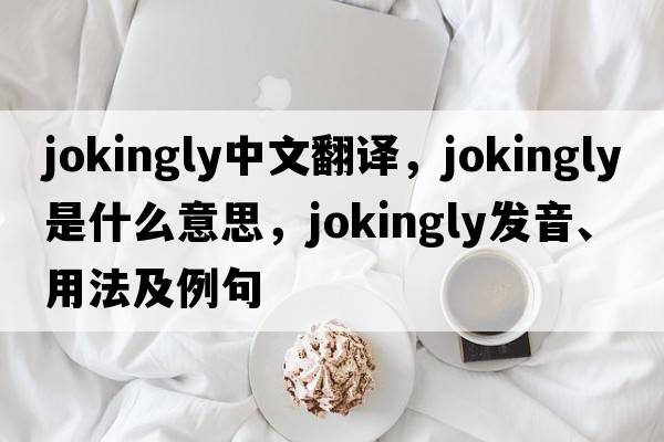 jokingly中文翻譯，jokingly是什么意思，jokingly發(fā)音、用法及例句
