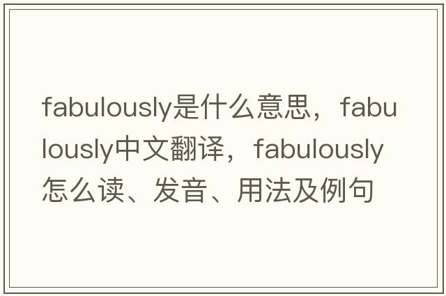 fabulously是什么意思，fabulously中文翻譯，fabulously怎么讀、發(fā)音、用法及例句