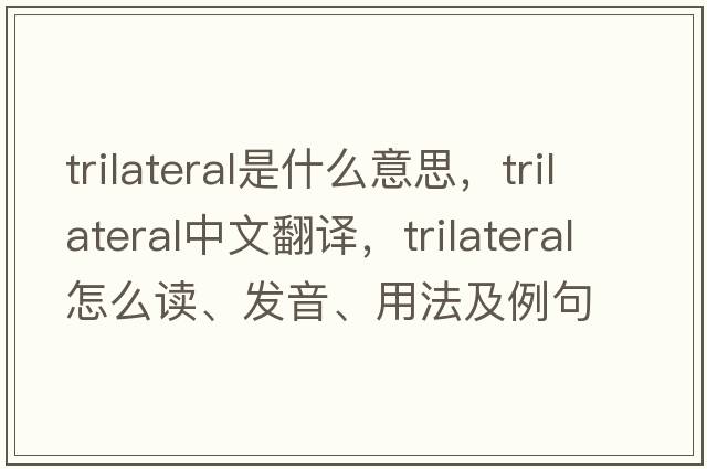trilateral是什么意思，trilateral中文翻譯，trilateral怎么讀、發(fā)音、用法及例句