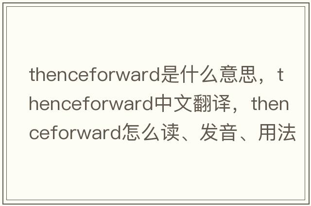 thenceforward是什么意思，thenceforward中文翻譯，thenceforward怎么讀、發(fā)音、用法及例句