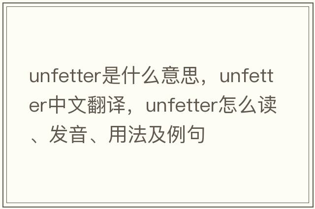 unfetter是什么意思，unfetter中文翻譯，unfetter怎么讀、發(fā)音、用法及例句