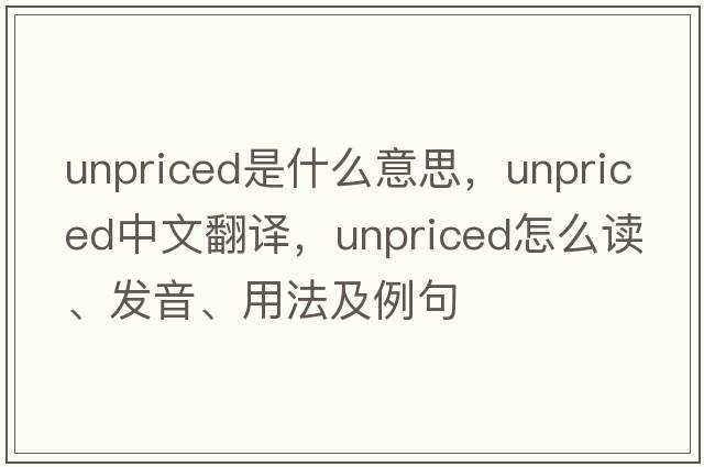 unpriced是什么意思，unpriced中文翻譯，unpriced怎么讀、發(fā)音、用法及例句