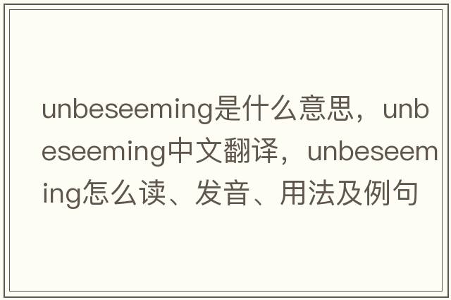 unbeseeming是什么意思，unbeseeming中文翻譯，unbeseeming怎么讀、發(fā)音、用法及例句
