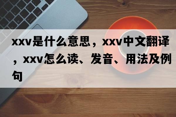 XXV是什么意思，XXV中文翻譯，XXV怎么讀、發(fā)音、用法及例句