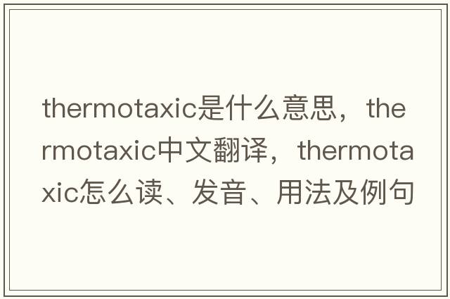 thermotaxic是什么意思，thermotaxic中文翻譯，thermotaxic怎么讀、發(fā)音、用法及例句