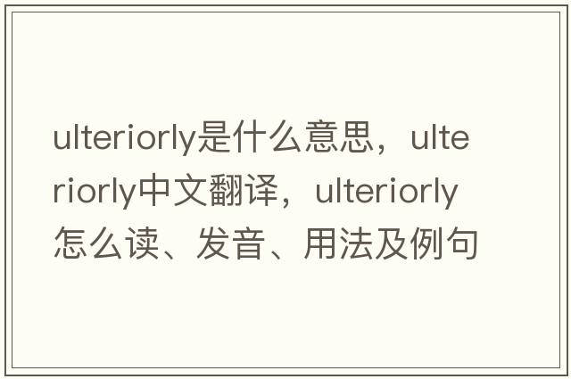 ulteriorly是什么意思，ulteriorly中文翻譯，ulteriorly怎么讀、發(fā)音、用法及例句