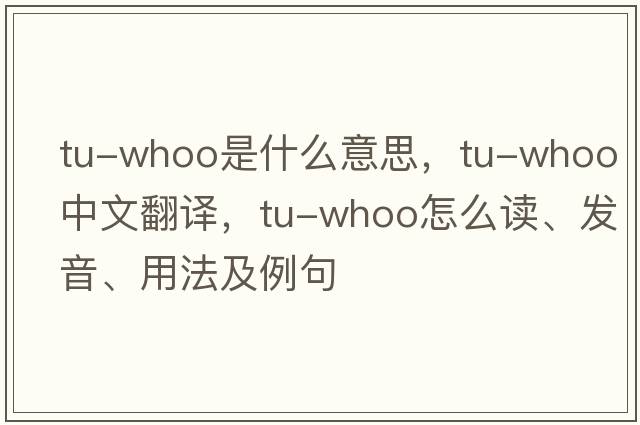 tu-whoo是什么意思，tu-whoo中文翻譯，tu-whoo怎么讀、發(fā)音、用法及例句