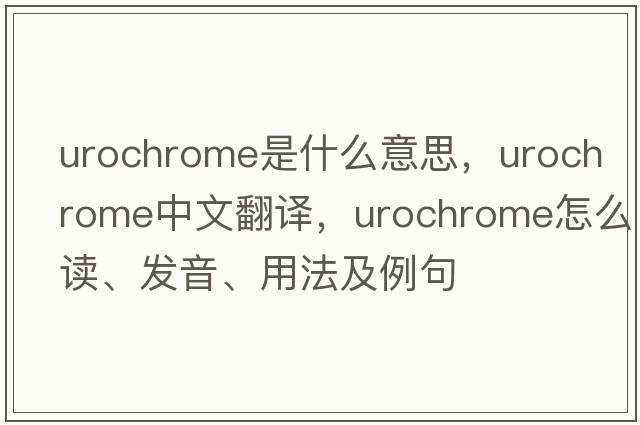 urochrome是什么意思，urochrome中文翻譯，urochrome怎么讀、發(fā)音、用法及例句