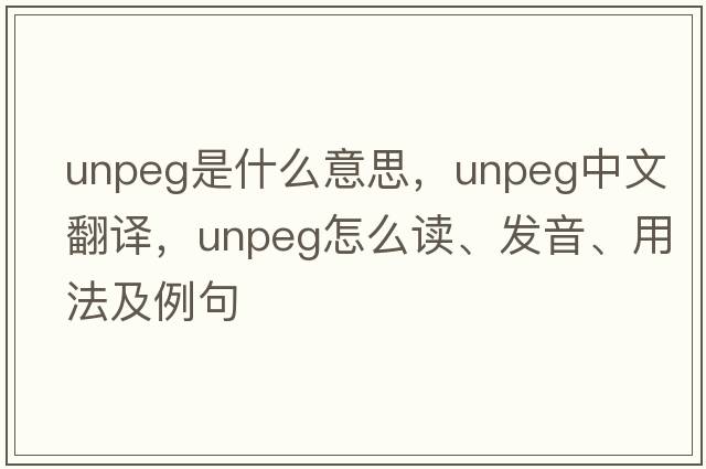 unpeg是什么意思，unpeg中文翻譯，unpeg怎么讀、發(fā)音、用法及例句