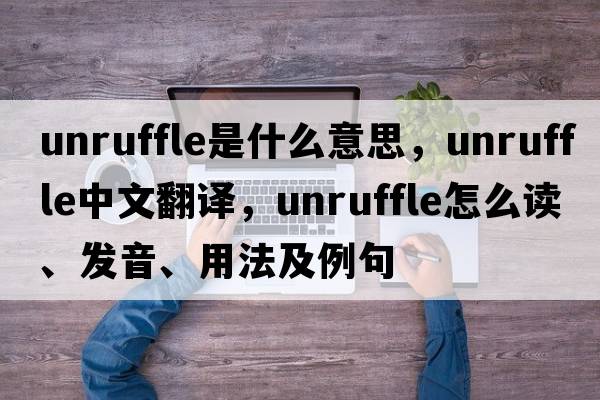 unruffle是什么意思，unruffle中文翻譯，unruffle怎么讀、發(fā)音、用法及例句