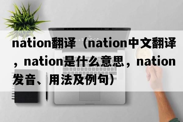 nation翻譯（nation中文翻譯，nation是什么意思，nation發(fā)音、用法及例句）