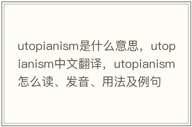 utopianism是什么意思，utopianism中文翻譯，utopianism怎么讀、發(fā)音、用法及例句