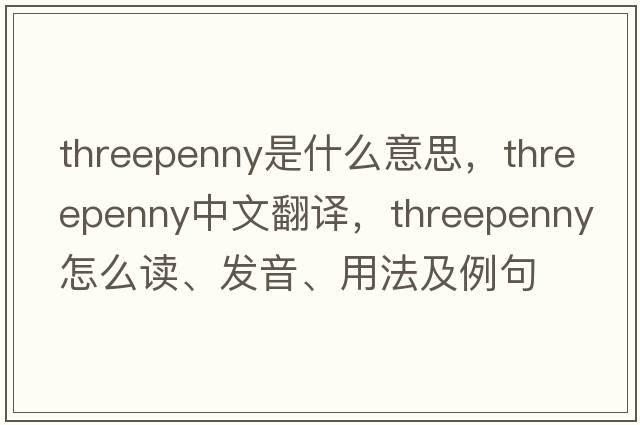 threepenny是什么意思，threepenny中文翻譯，threepenny怎么讀、發(fā)音、用法及例句