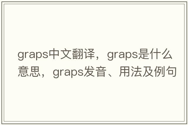 graps中文翻譯，graps是什么意思，graps發(fā)音、用法及例句