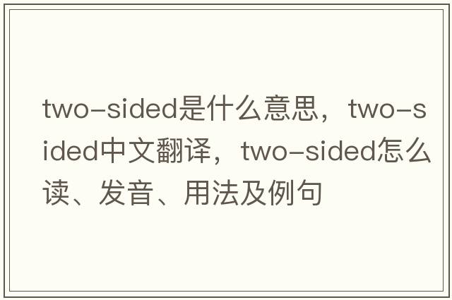 two-sided是什么意思，two-sided中文翻譯，two-sided怎么讀、發(fā)音、用法及例句