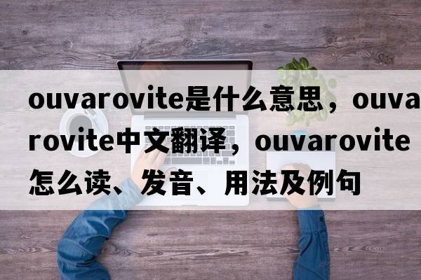 ouvarovite是什么意思，ouvarovite中文翻譯，ouvarovite怎么讀、發(fā)音、用法及例句