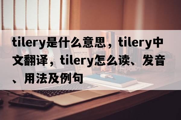 tilery是什么意思，tilery中文翻譯，tilery怎么讀、發(fā)音、用法及例句