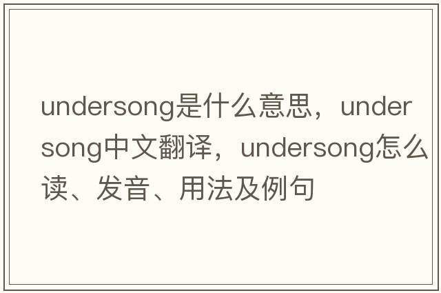 undersong是什么意思，undersong中文翻譯，undersong怎么讀、發(fā)音、用法及例句