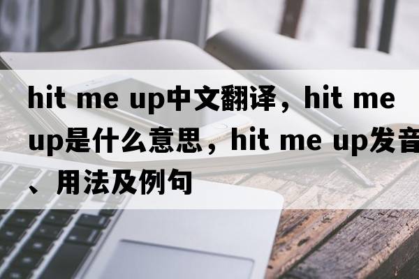 hit me up中文翻譯，hit me up是什么意思，hit me up發(fā)音、用法及例句