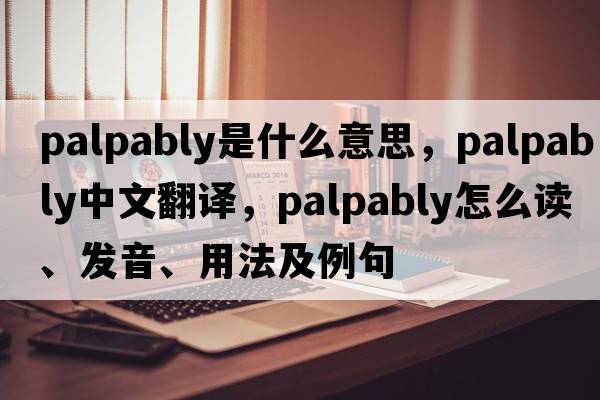palpably是什么意思，palpably中文翻譯，palpably怎么讀、發(fā)音、用法及例句
