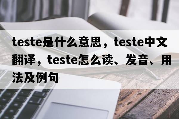 teste是什么意思，teste中文翻譯，teste怎么讀、發(fā)音、用法及例句