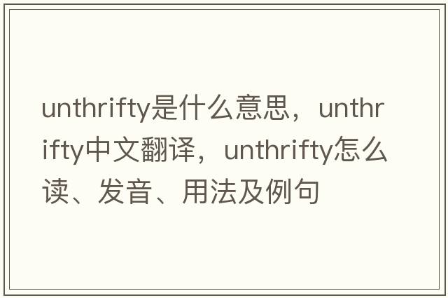 unthrifty是什么意思，unthrifty中文翻譯，unthrifty怎么讀、發(fā)音、用法及例句