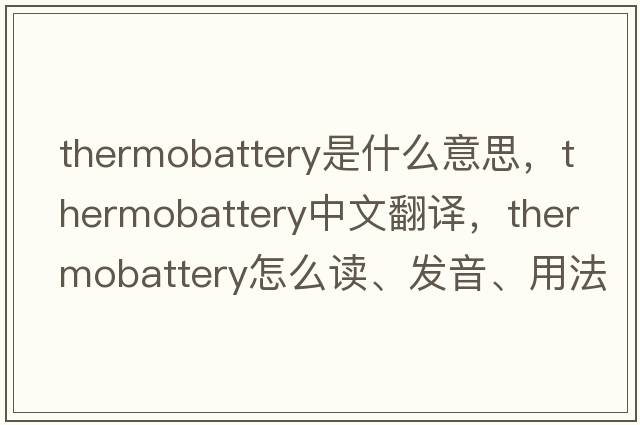 thermobattery是什么意思，thermobattery中文翻譯，thermobattery怎么讀、發(fā)音、用法及例句