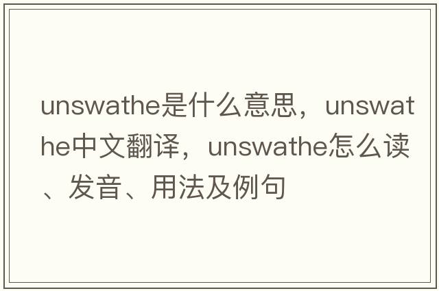 unswathe是什么意思，unswathe中文翻譯，unswathe怎么讀、發(fā)音、用法及例句
