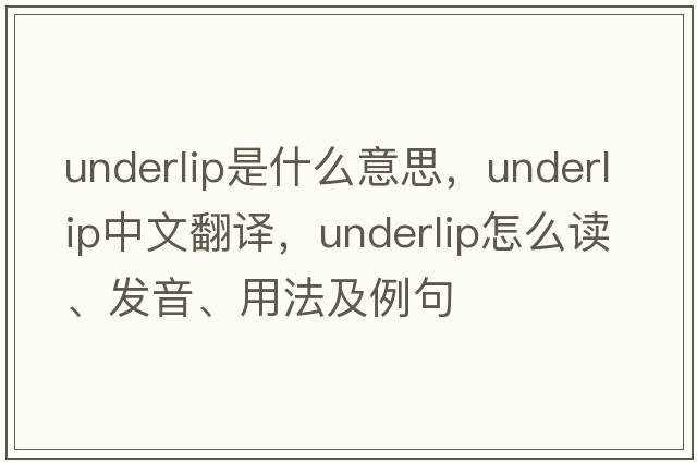 underlip是什么意思，underlip中文翻譯，underlip怎么讀、發(fā)音、用法及例句