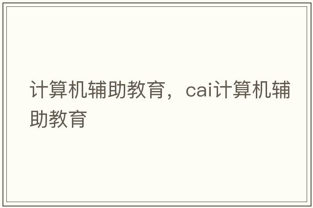 計(jì)算機(jī)輔助教育，cai計(jì)算機(jī)輔助教育