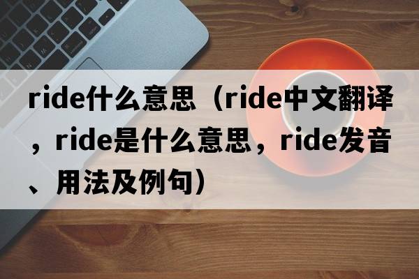 ride什么意思（ride中文翻譯，ride是什么意思，ride發(fā)音、用法及例句）