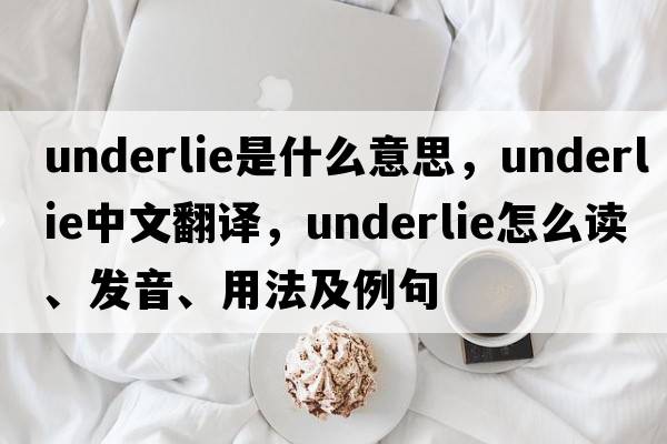 underlie是什么意思，underlie中文翻譯，underlie怎么讀、發(fā)音、用法及例句