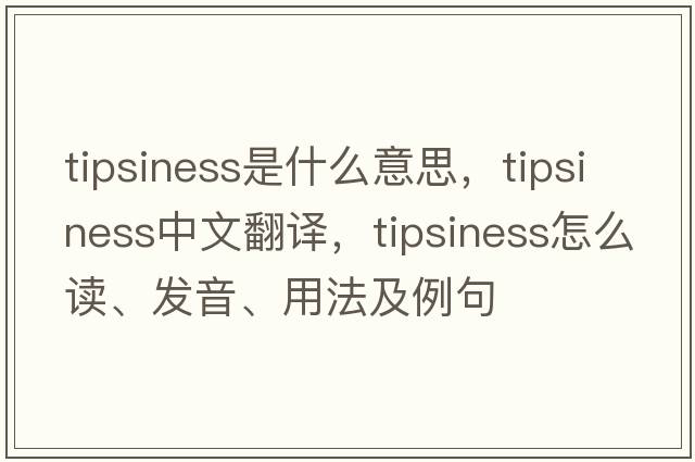 tipsiness是什么意思，tipsiness中文翻譯，tipsiness怎么讀、發(fā)音、用法及例句