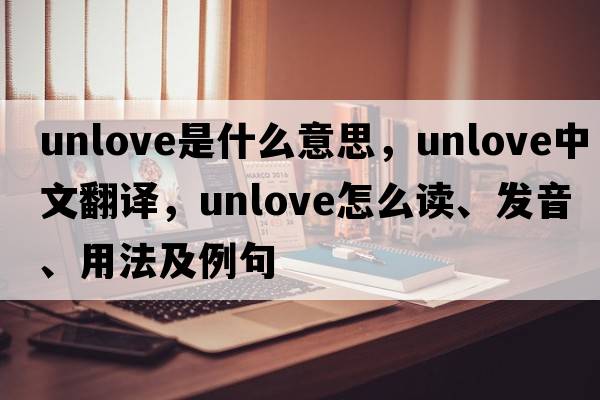 unlove是什么意思，unlove中文翻譯，unlove怎么讀、發(fā)音、用法及例句