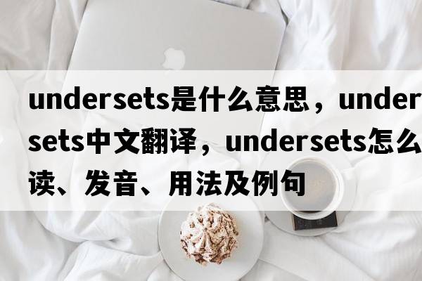 undersets是什么意思，undersets中文翻譯，undersets怎么讀、發(fā)音、用法及例句