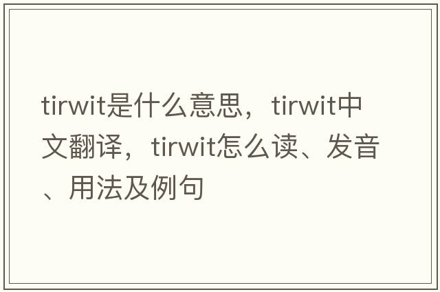 tirwit是什么意思，tirwit中文翻譯，tirwit怎么讀、發(fā)音、用法及例句
