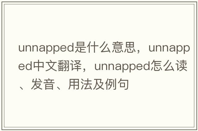 unnapped是什么意思，unnapped中文翻譯，unnapped怎么讀、發(fā)音、用法及例句