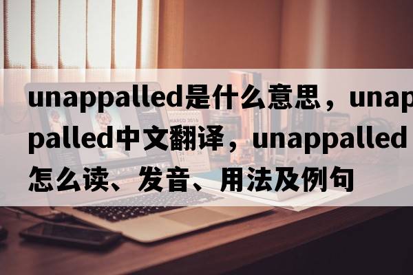unappalled是什么意思，unappalled中文翻譯，unappalled怎么讀、發(fā)音、用法及例句