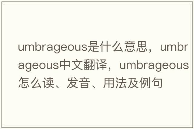 umbrageous是什么意思，umbrageous中文翻譯，umbrageous怎么讀、發(fā)音、用法及例句