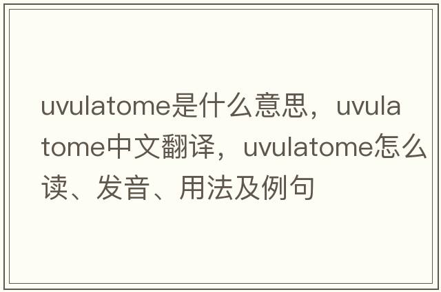 uvulatome是什么意思，uvulatome中文翻譯，uvulatome怎么讀、發(fā)音、用法及例句
