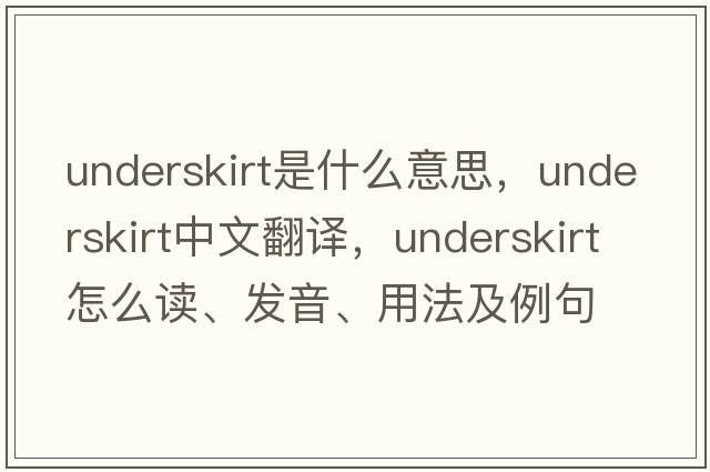 underskirt是什么意思，underskirt中文翻譯，underskirt怎么讀、發(fā)音、用法及例句