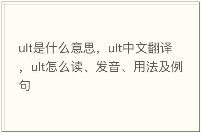 ult是什么意思，ult中文翻譯，ult怎么讀、發(fā)音、用法及例句
