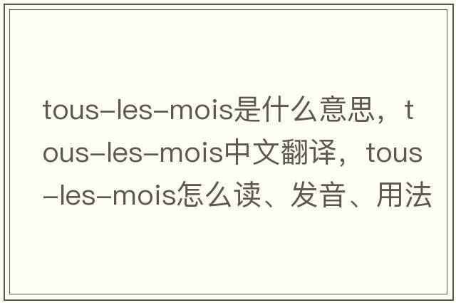 tous-les-mois是什么意思，tous-les-mois中文翻譯，tous-les-mois怎么讀、發(fā)音、用法及例句