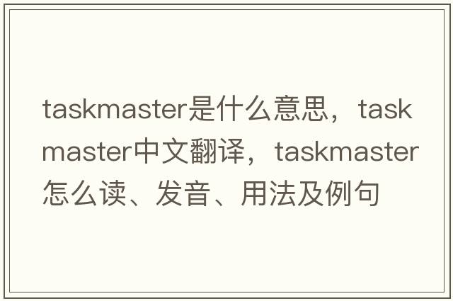 taskmaster是什么意思，taskmaster中文翻譯，taskmaster怎么讀、發(fā)音、用法及例句