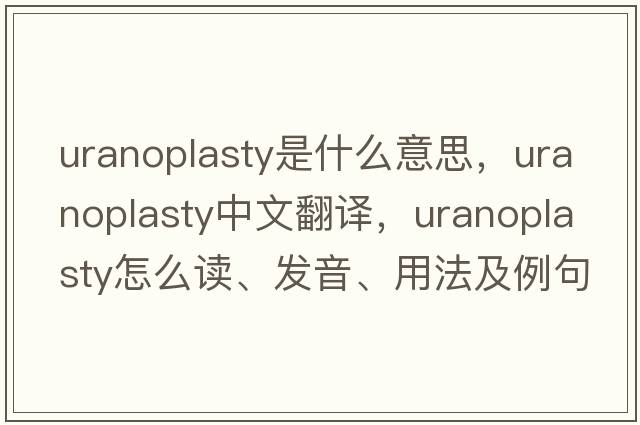 uranoplasty是什么意思，uranoplasty中文翻譯，uranoplasty怎么讀、發(fā)音、用法及例句