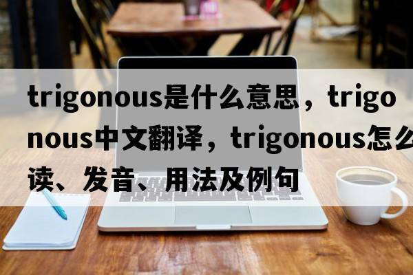 trigonous是什么意思，trigonous中文翻譯，trigonous怎么讀、發(fā)音、用法及例句