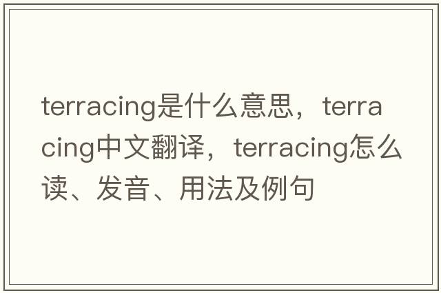 terracing是什么意思，terracing中文翻譯，terracing怎么讀、發(fā)音、用法及例句