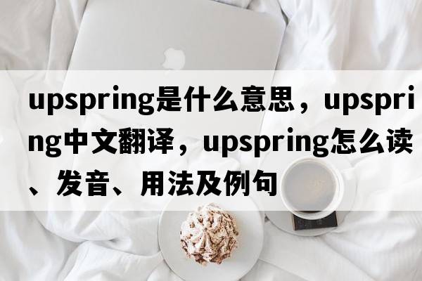 upspring是什么意思，upspring中文翻譯，upspring怎么讀、發(fā)音、用法及例句